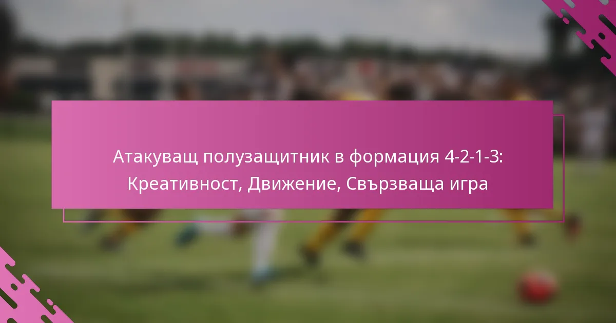 Атакуващ полузащитник в формация 4-2-1-3: Креативност, Движение, Свързваща игра
