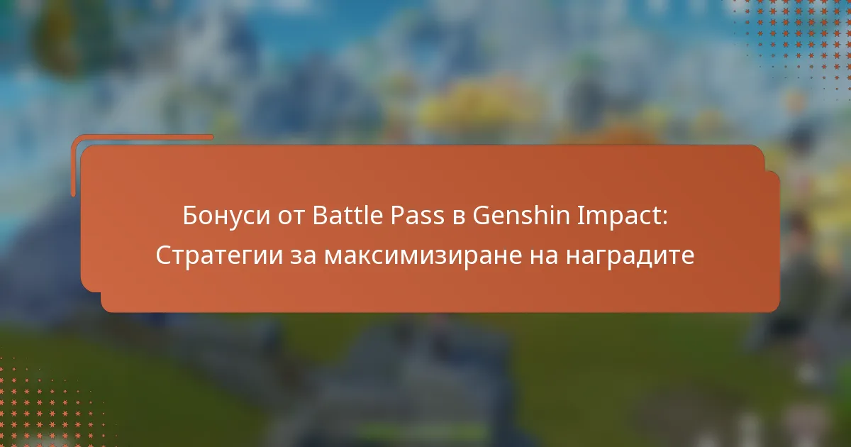Бонуси от Battle Pass в Genshin Impact: Стратегии за максимизиране на наградите
