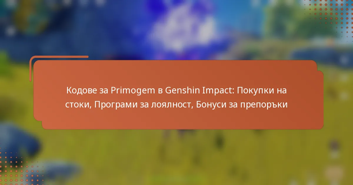 Кодове за Primogem в Genshin Impact: Покупки на стоки, Програми за лоялност, Бонуси за препоръки