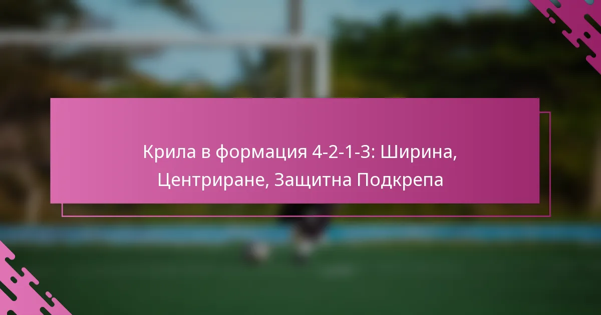 Крила в формация 4-2-1-3: Ширина, Центриране, Защитна Подкрепа