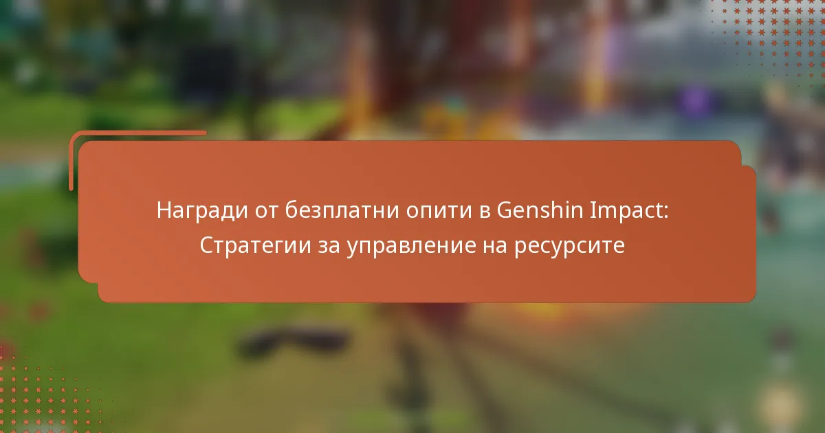 Награди от безплатни опити в Genshin Impact: Стратегии за управление на ресурсите