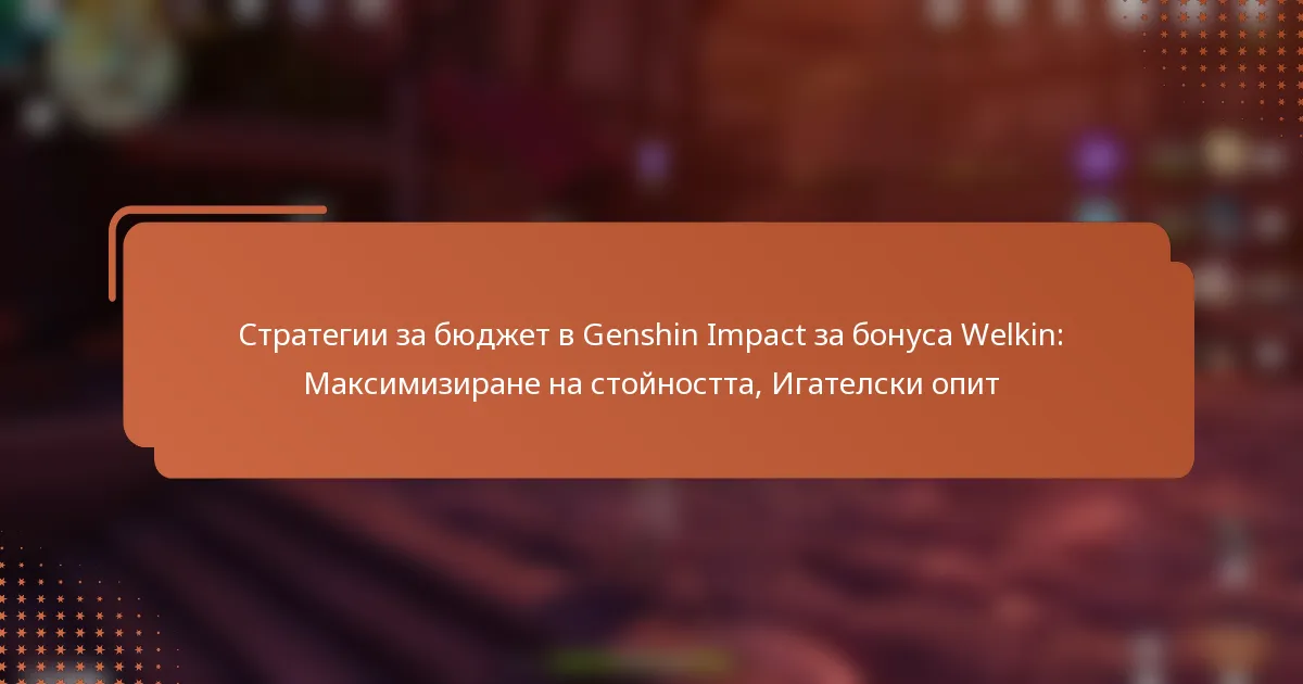 Стратегии за бюджет в Genshin Impact за бонуса Welkin: Максимизиране на стойността, Игателски опит