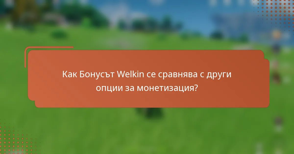 Как Бонусът Welkin се сравнява с други опции за монетизация?