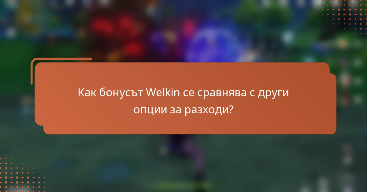 Как бонусът Welkin се сравнява с други опции за разходи?