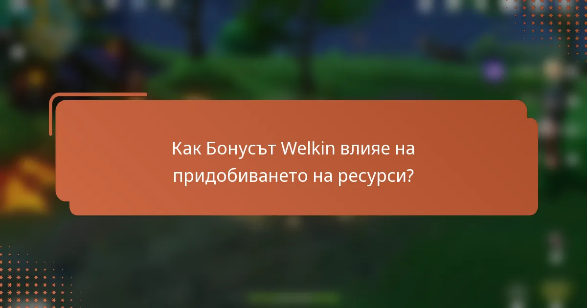 Как Бонусът Welkin влияе на придобиването на ресурси?