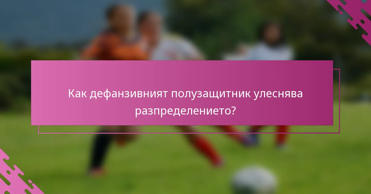 Как дефанзивният полузащитник улеснява разпределението?