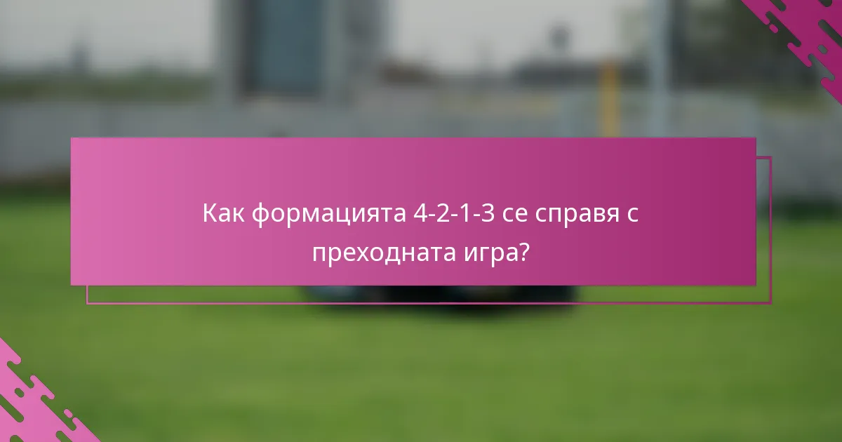 Как формацията 4-2-1-3 се справя с преходната игра?