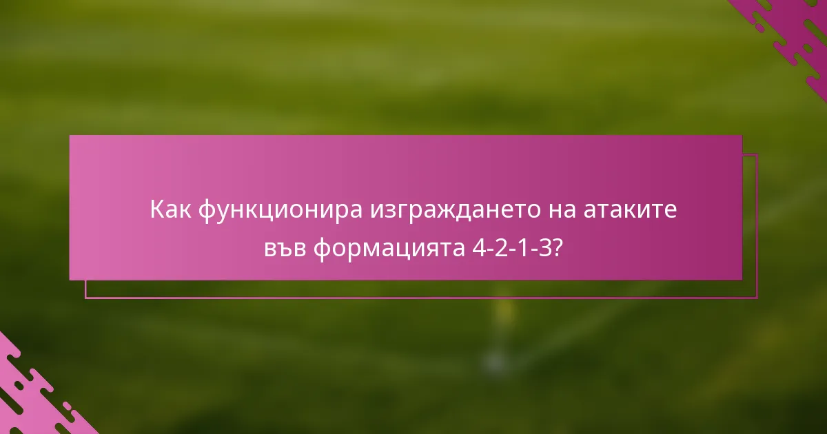 Как функционира изграждането на атаките във формацията 4-2-1-3?