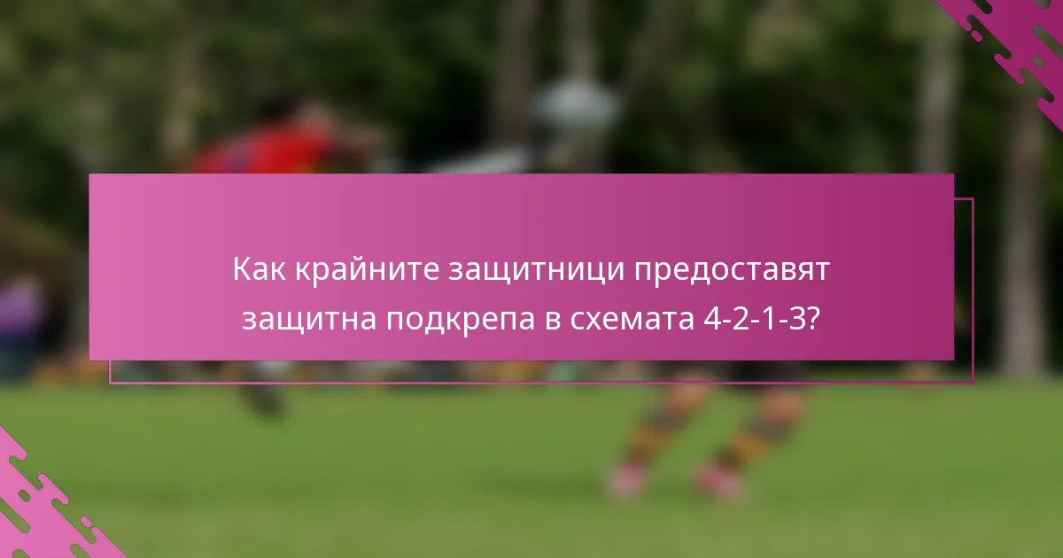Как крайните защитници предоставят защитна подкрепа в схемата 4-2-1-3?