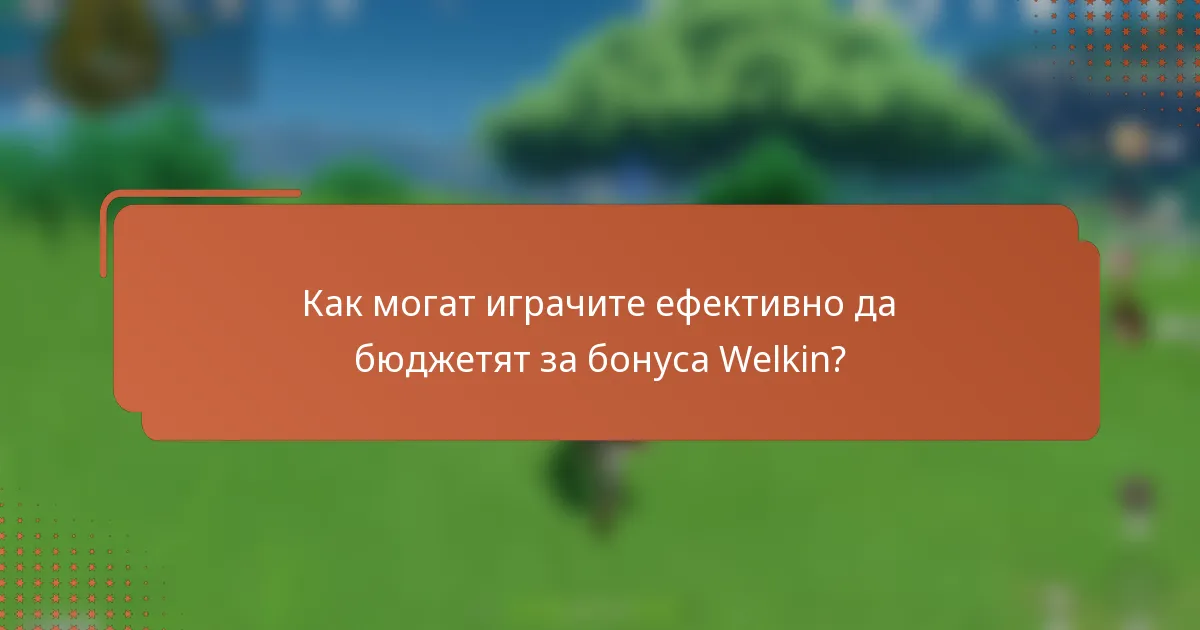 Как могат играчите ефективно да бюджетят за бонуса Welkin?