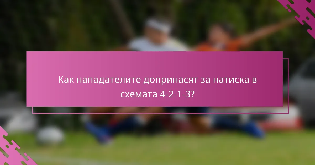 Как нападателите допринасят за натиска в схемата 4-2-1-3?