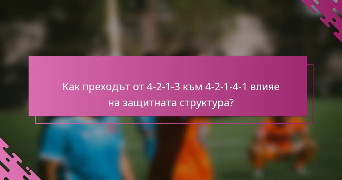 Как преходът от 4-2-1-3 към 4-2-1-4-1 влияе на защитната структура?