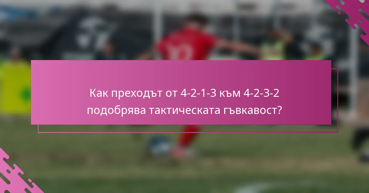 Как преходът от 4-2-1-3 към 4-2-3-2 подобрява тактическата гъвкавост?