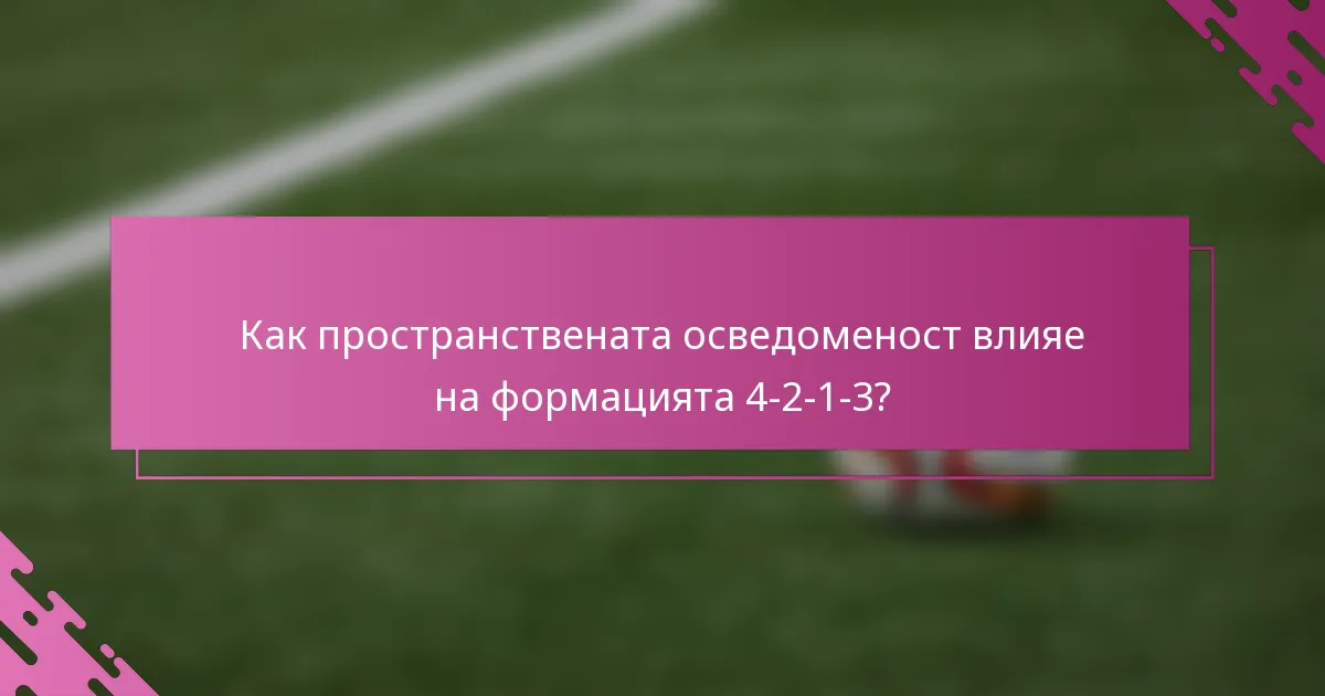 Как пространствената осведоменост влияе на формацията 4-2-1-3?