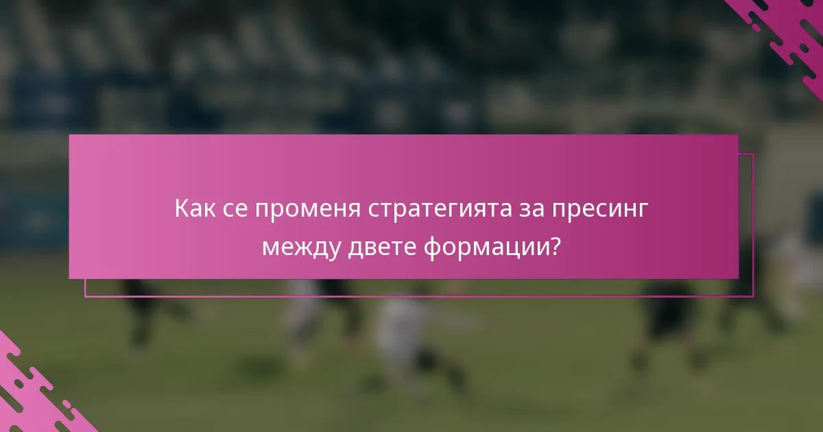 Как се променя стратегията за пресинг между двете формации?