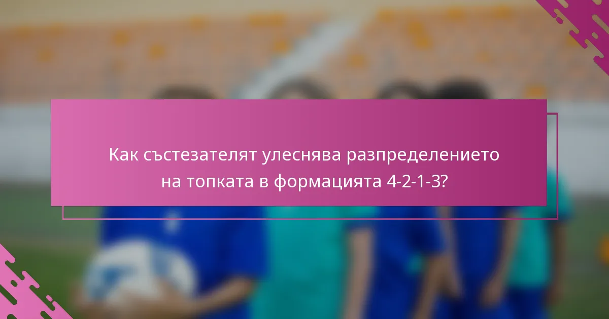 Как състезателят улеснява разпределението на топката в формацията 4-2-1-3?