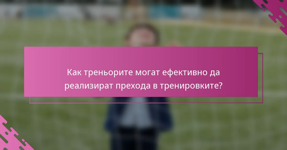 Как треньорите могат ефективно да реализират прехода в тренировките?