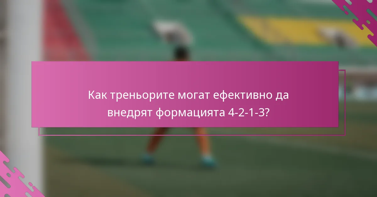 Как треньорите могат ефективно да внедрят формацията 4-2-1-3?