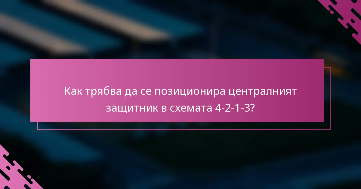 Как трябва да се позиционира централният защитник в схемата 4-2-1-3?