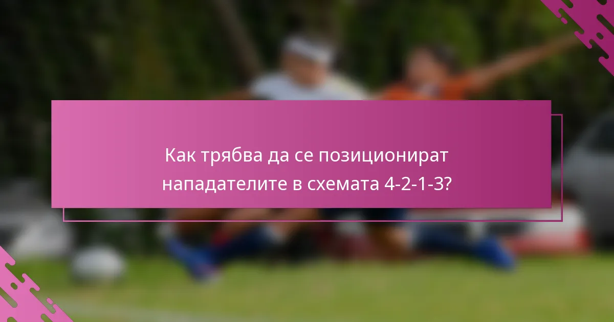 Как трябва да се позиционират нападателите в схемата 4-2-1-3?