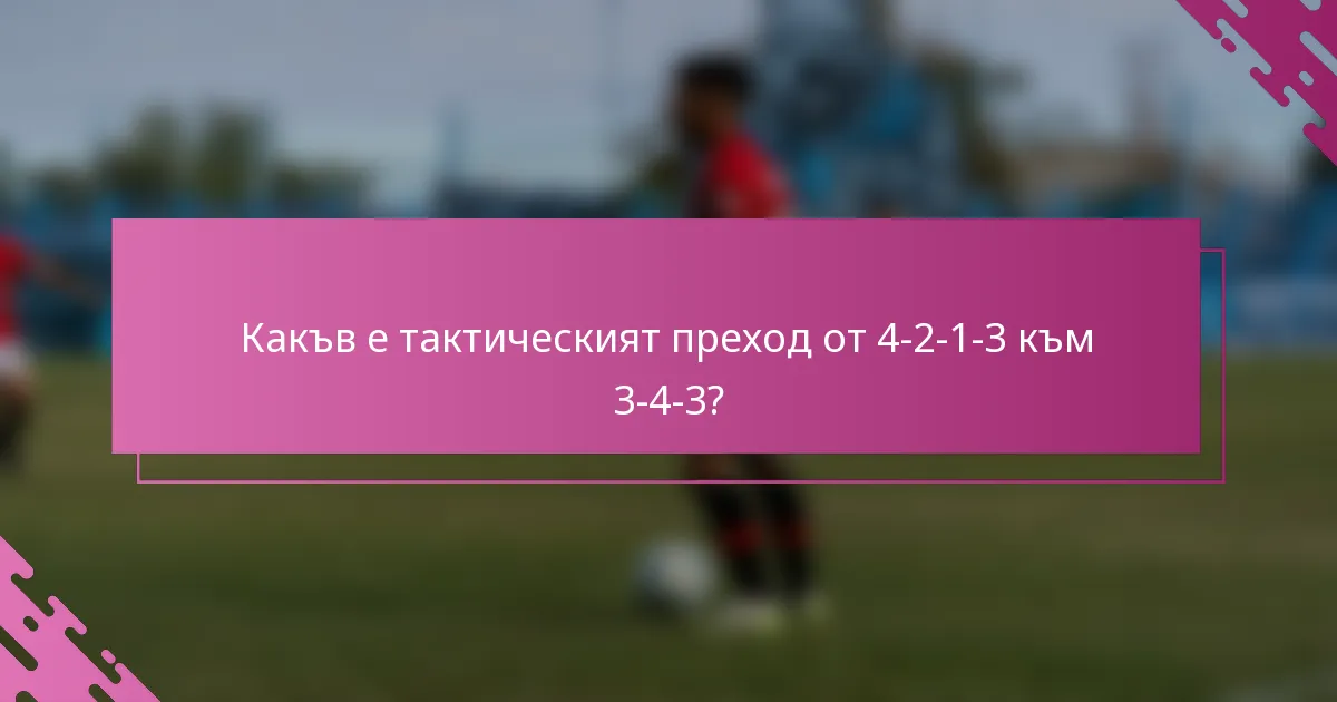 Какъв е тактическият преход от 4-2-1-3 към 3-4-3?