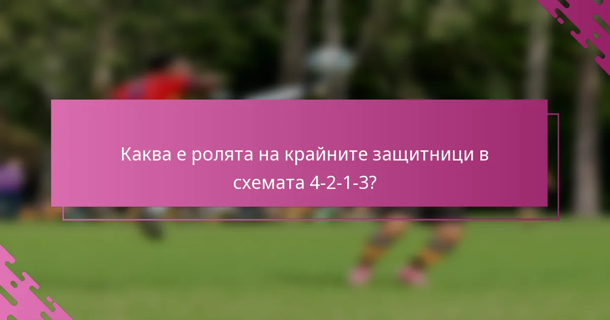 Каква е ролята на крайните защитници в схемата 4-2-1-3?
