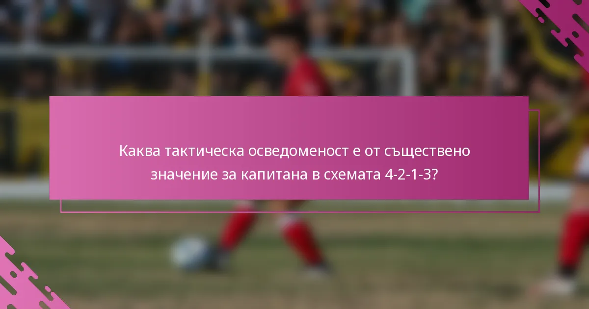 Каква тактическа осведоменост е от съществено значение за капитана в схемата 4-2-1-3?