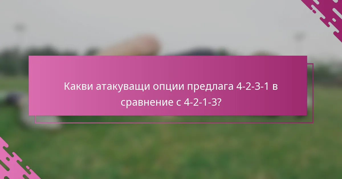 Какви атакуващи опции предлага 4-2-3-1 в сравнение с 4-2-1-3?