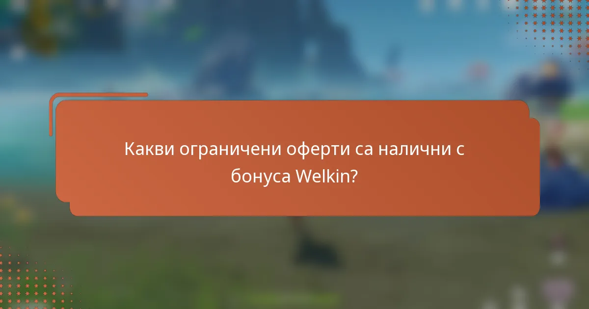 Какви ограничени оферти са налични с бонуса Welkin?