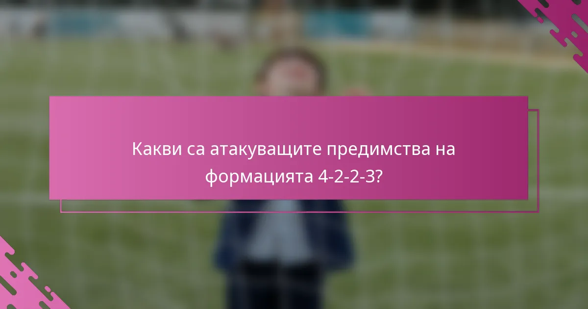 Какви са атакуващите предимства на формацията 4-2-2-3?