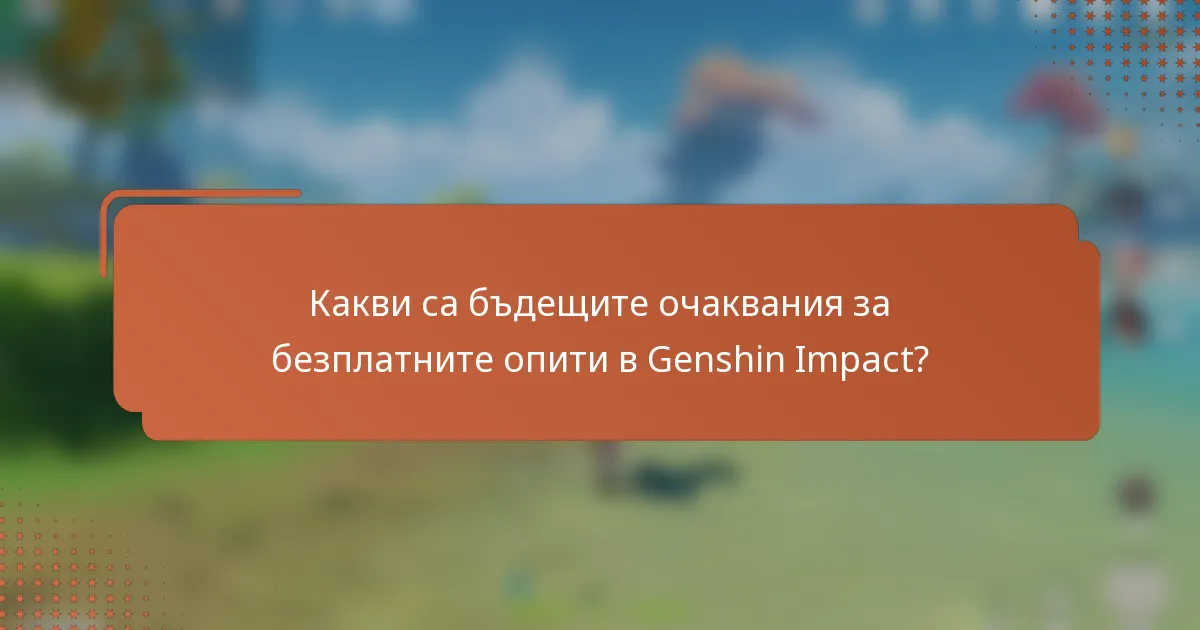 Какви са бъдещите очаквания за безплатните опити в Genshin Impact?