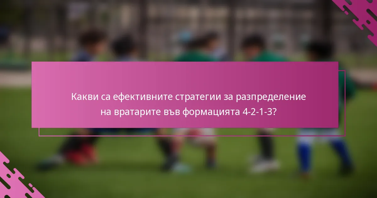 Какви са ефективните стратегии за разпределение на вратарите във формацията 4-2-1-3?