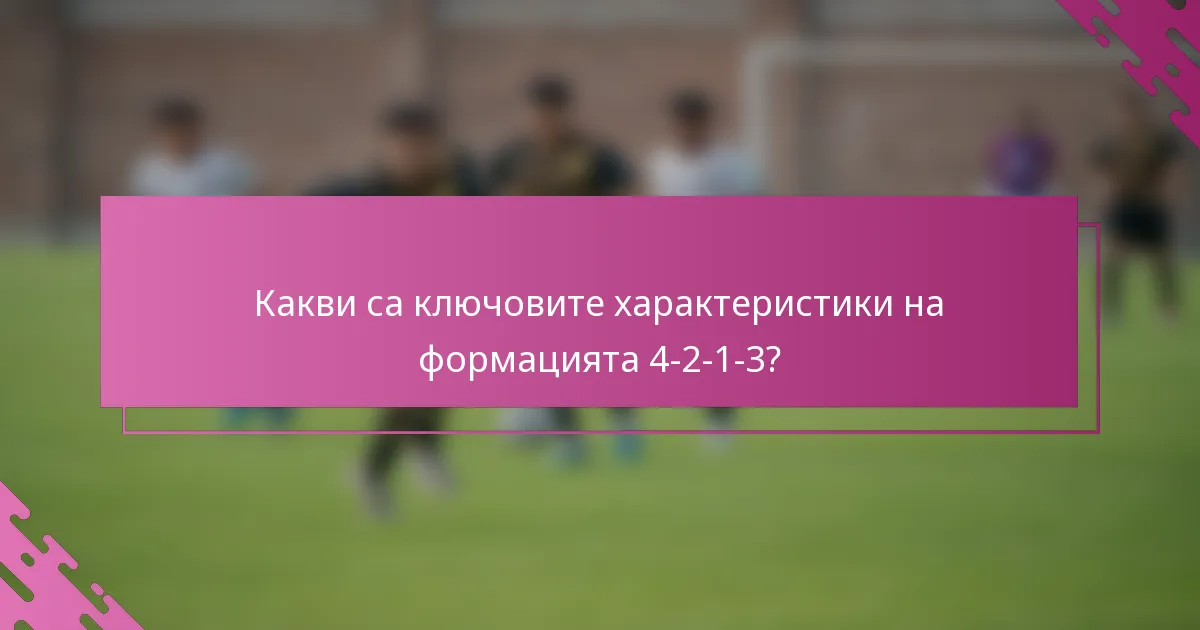 Какви са ключовите характеристики на формацията 4-2-1-3?