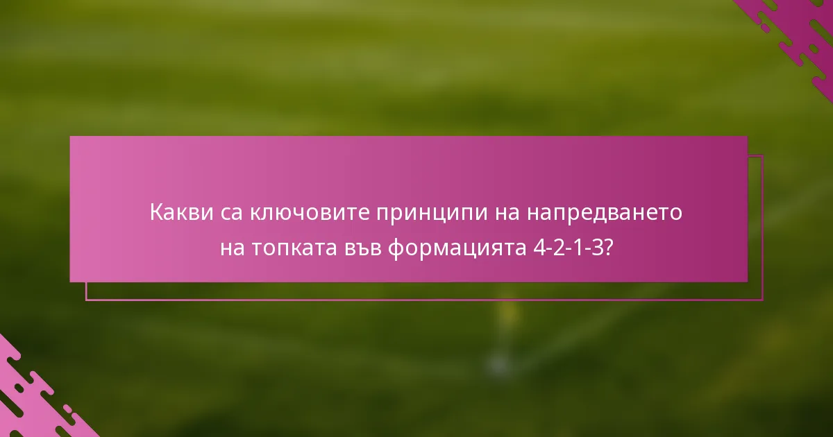 Какви са ключовите принципи на напредването на топката във формацията 4-2-1-3?