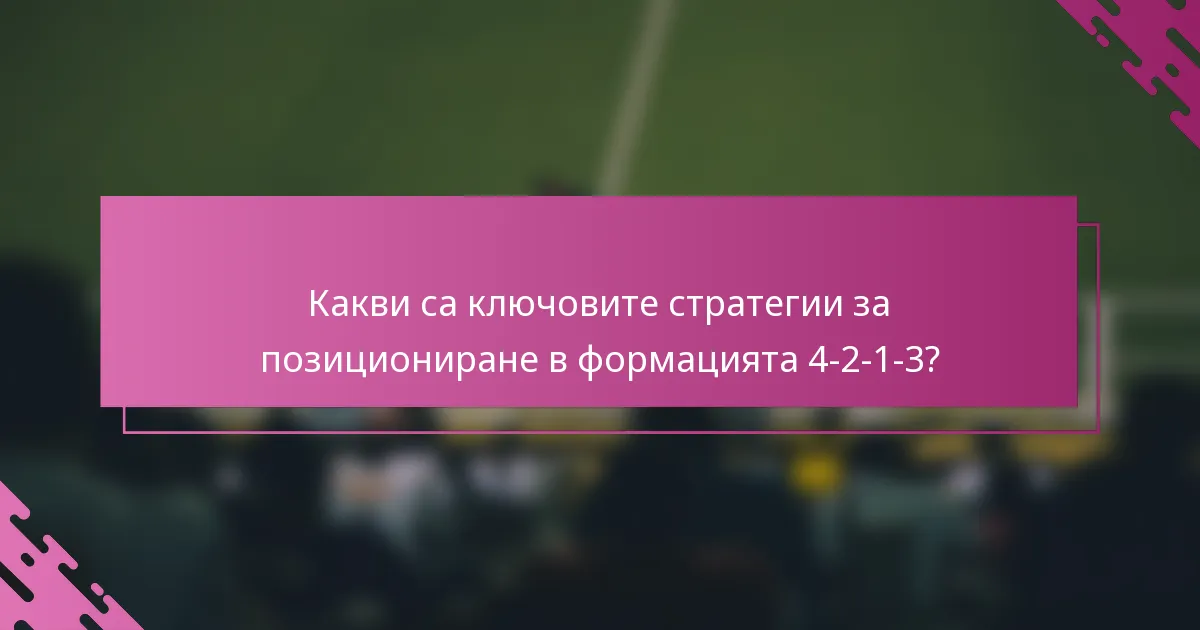 Какви са ключовите стратегии за позициониране в формацията 4-2-1-3?