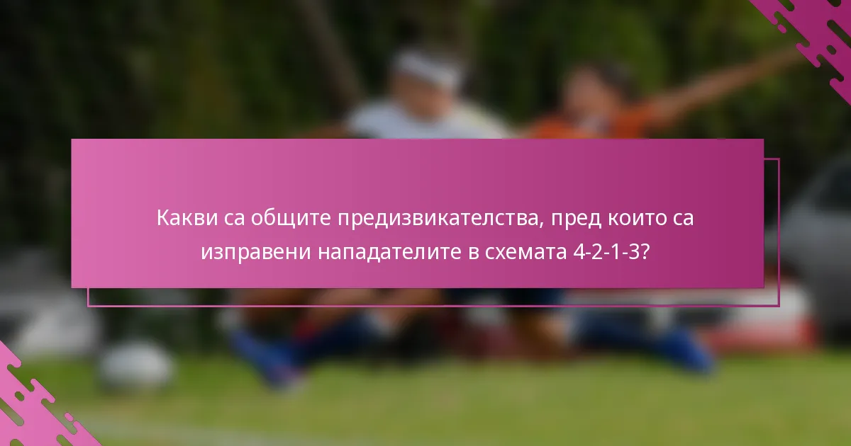 Какви са общите предизвикателства, пред които са изправени нападателите в схемата 4-2-1-3?