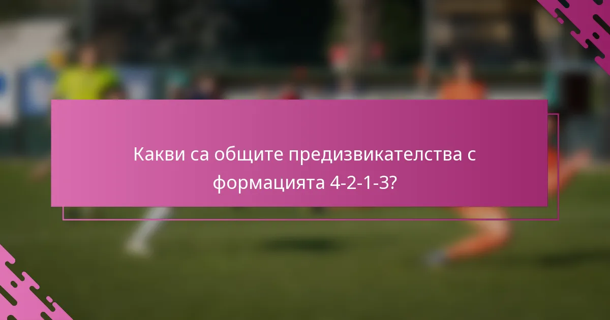 Какви са общите предизвикателства с формацията 4-2-1-3?