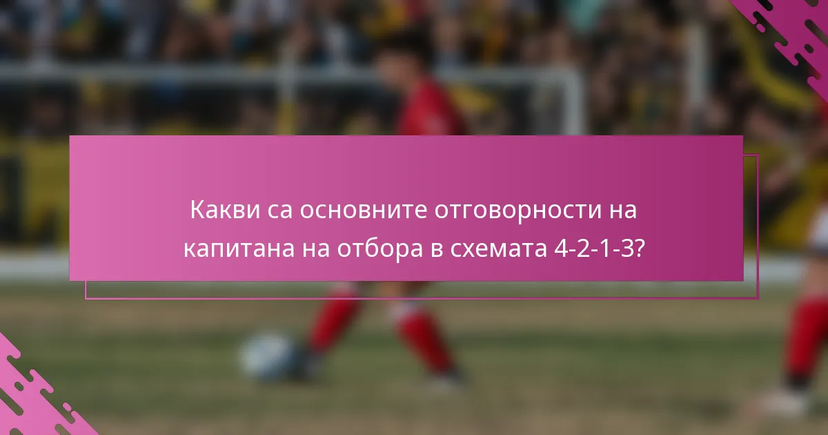 Какви са основните отговорности на капитана на отбора в схемата 4-2-1-3?