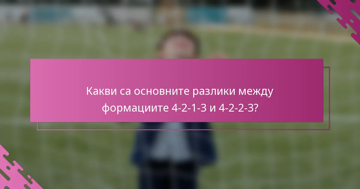 Какви са основните разлики между формациите 4-2-1-3 и 4-2-2-3?