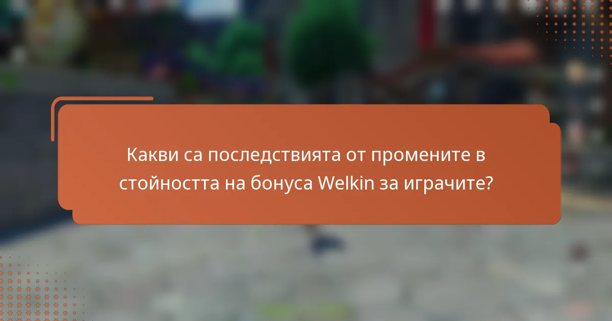 Какви са последствията от промените в стойността на бонуса Welkin за играчите?
