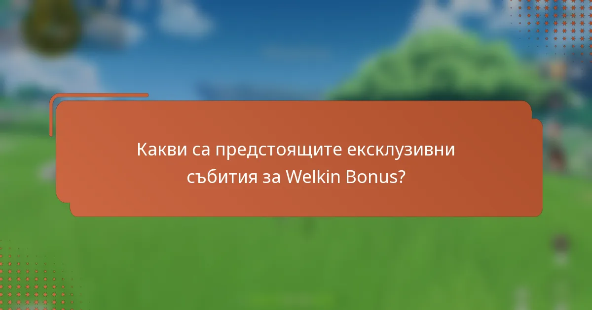 Какви са предстоящите ексклузивни събития за Welkin Bonus?