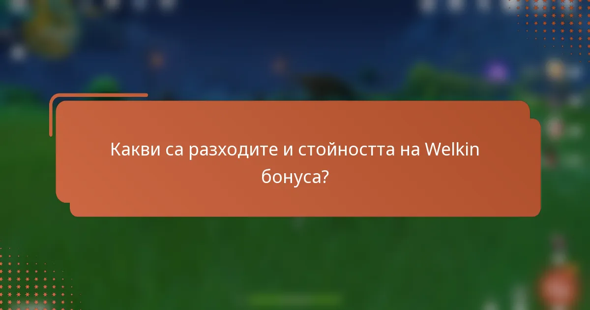Какви са разходите и стойността на Welkin бонуса?
