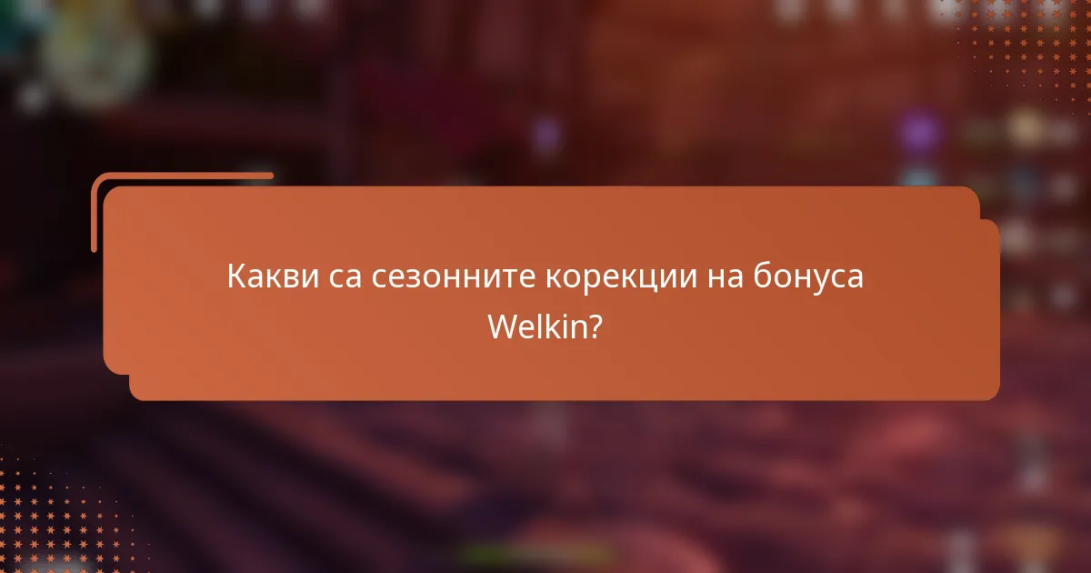 Какви са сезонните корекции на бонуса Welkin?