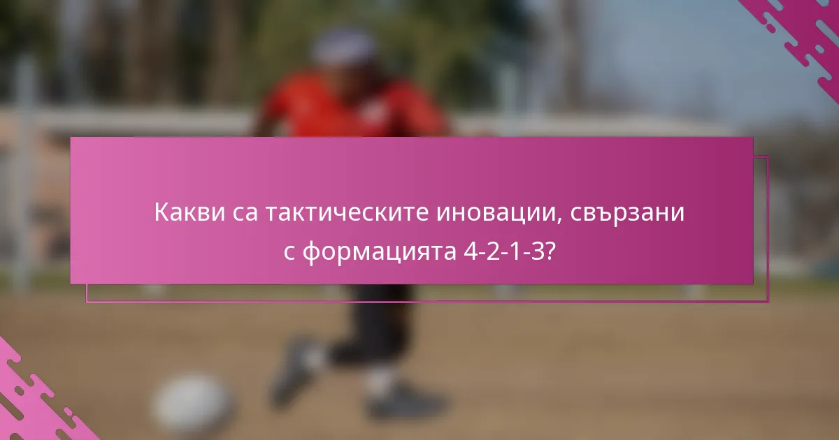 Какви са тактическите иновации, свързани с формацията 4-2-1-3?