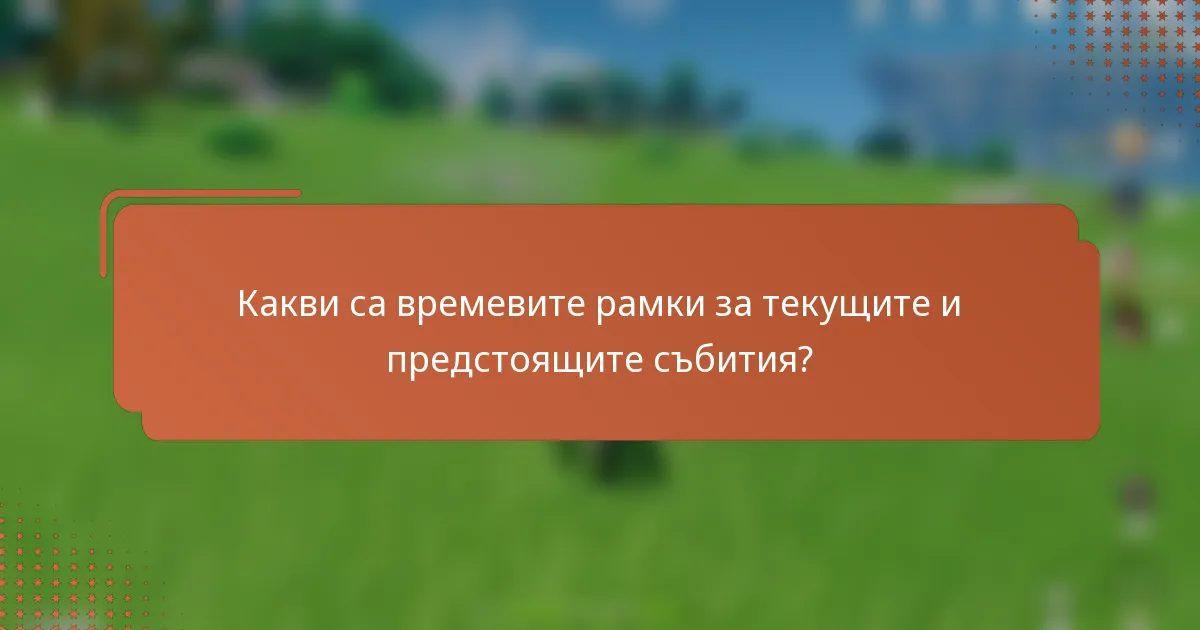 Какви са времевите рамки за текущите и предстоящите събития?