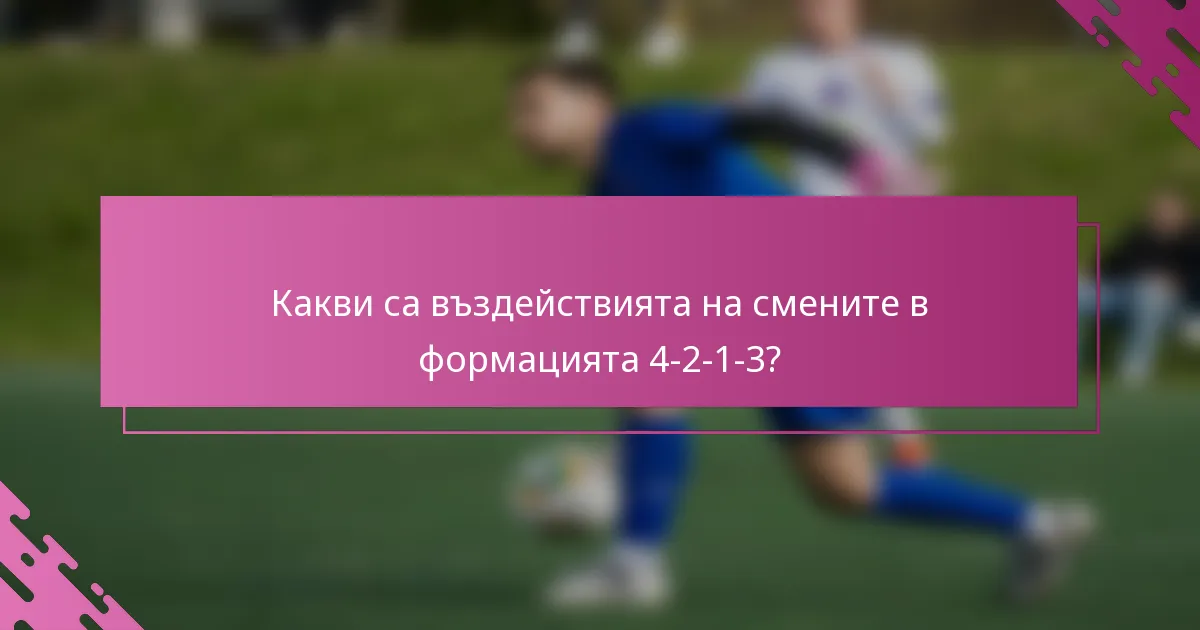 Какви са въздействията на смените в формацията 4-2-1-3?