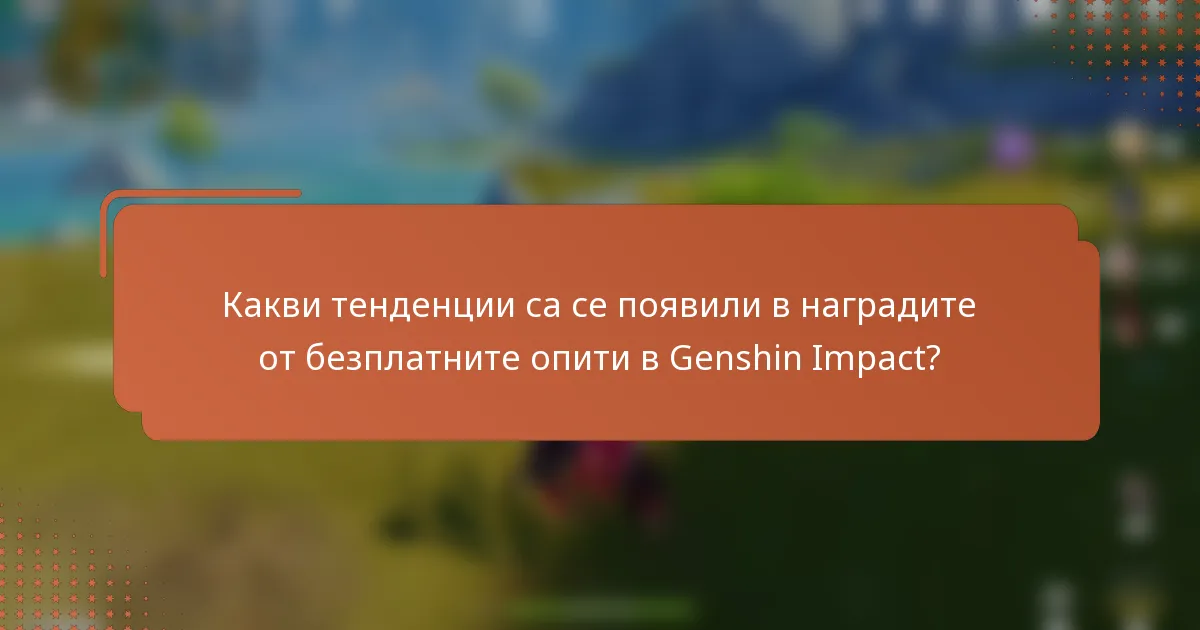 Какви тенденции са се появили в наградите от безплатните опити в Genshin Impact?