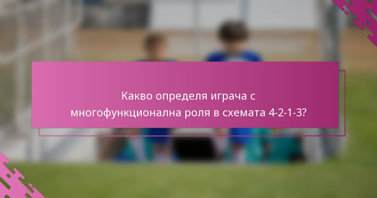 Какво определя играча с многофункционална роля в схемата 4-2-1-3?
