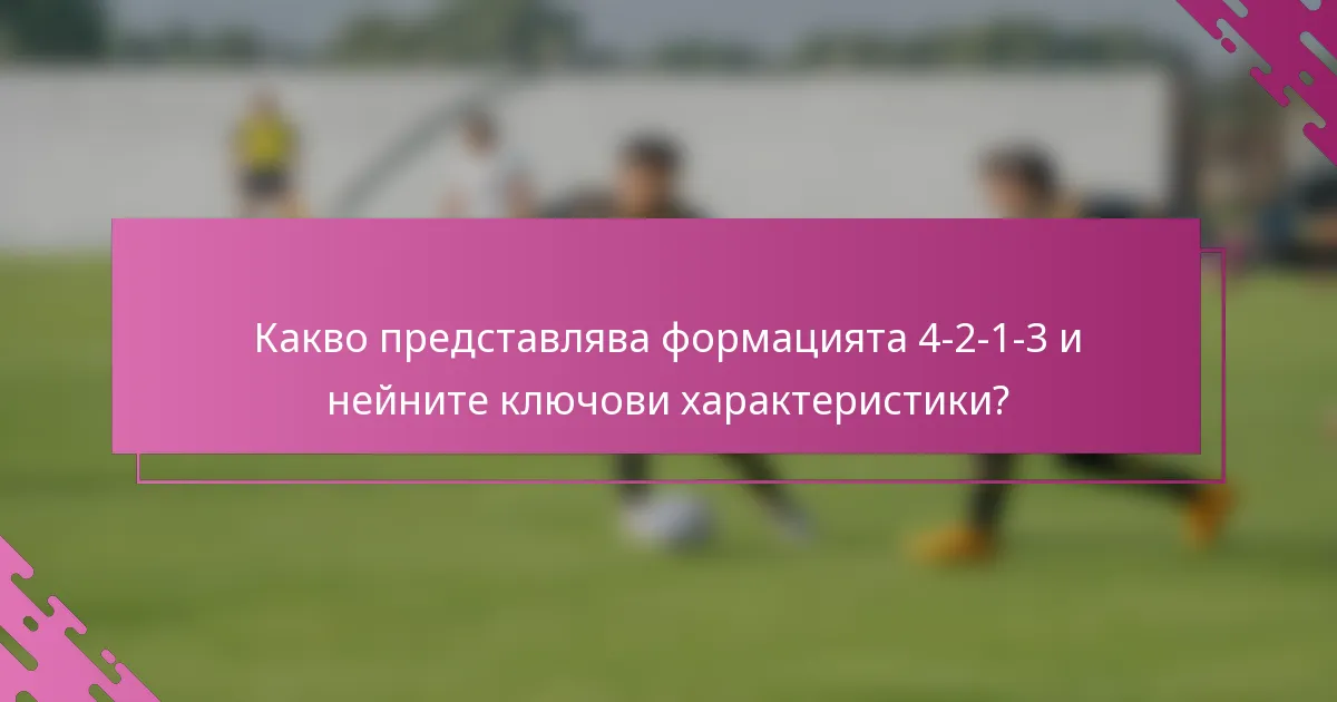Какво представлява формацията 4-2-1-3 и нейните ключови характеристики?