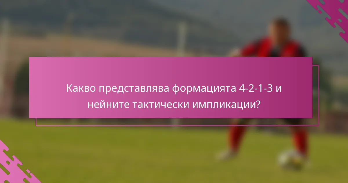 Какво представлява формацията 4-2-1-3 и нейните тактически импликации?